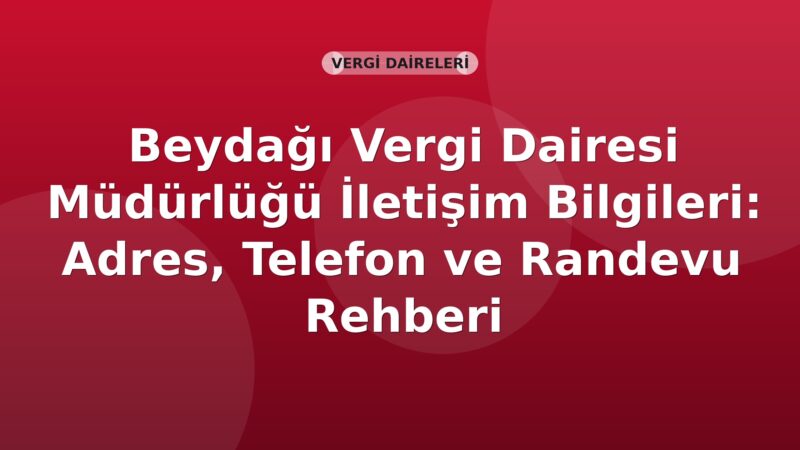 Beydağı Vergi Dairesi Müdürlüğü İletişim Bilgileri: Adres, Telefon ve Randevu Rehberi