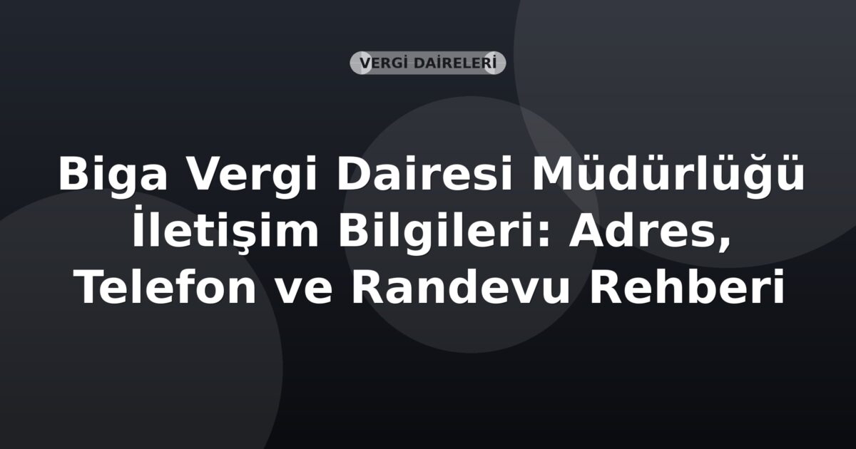 Biga Vergi Dairesi Müdürlüğü İletişim Bilgileri: Adres, Telefon ve Randevu Rehberi
