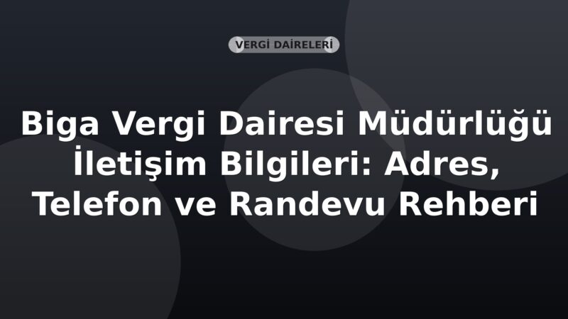 Biga Vergi Dairesi Müdürlüğü İletişim Bilgileri: Adres, Telefon ve Randevu Rehberi