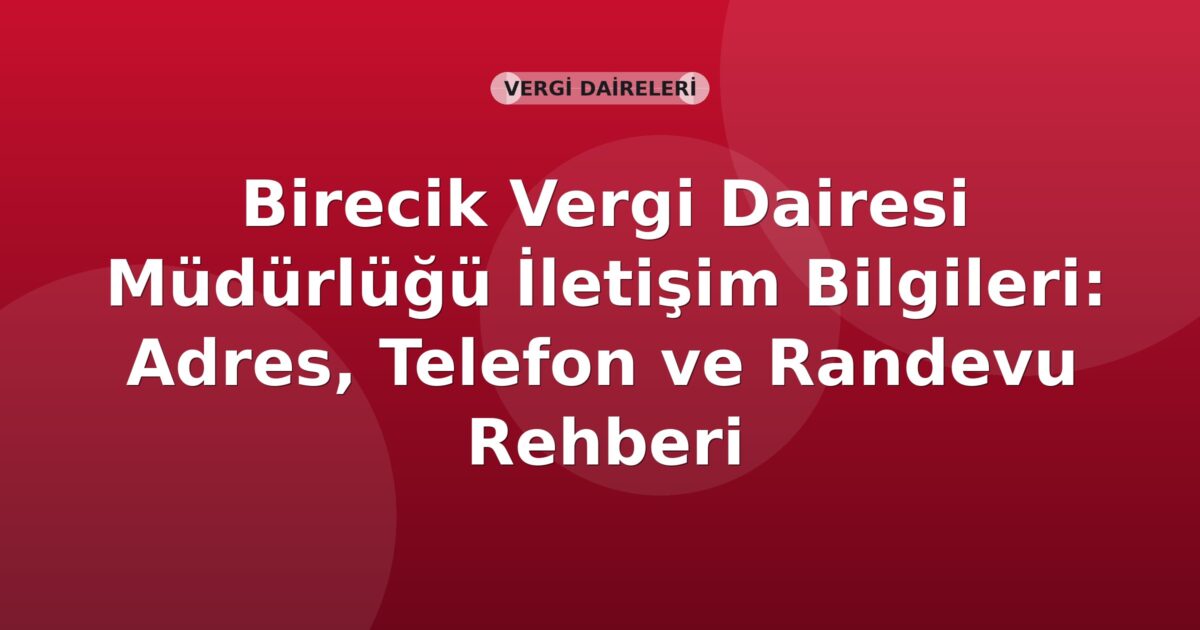 Birecik Vergi Dairesi Müdürlüğü İletişim Bilgileri: Adres, Telefon ve Randevu Rehberi