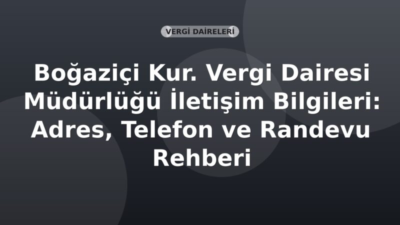 Boğaziçi Kur. Vergi Dairesi Müdürlüğü İletişim Bilgileri: Adres, Telefon ve Randevu Rehberi