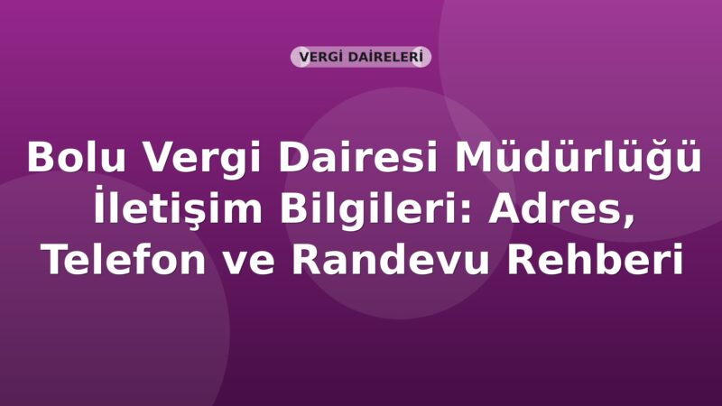 Bolu Vergi Dairesi Müdürlüğü İletişim Bilgileri: Adres, Telefon ve Randevu Rehberi