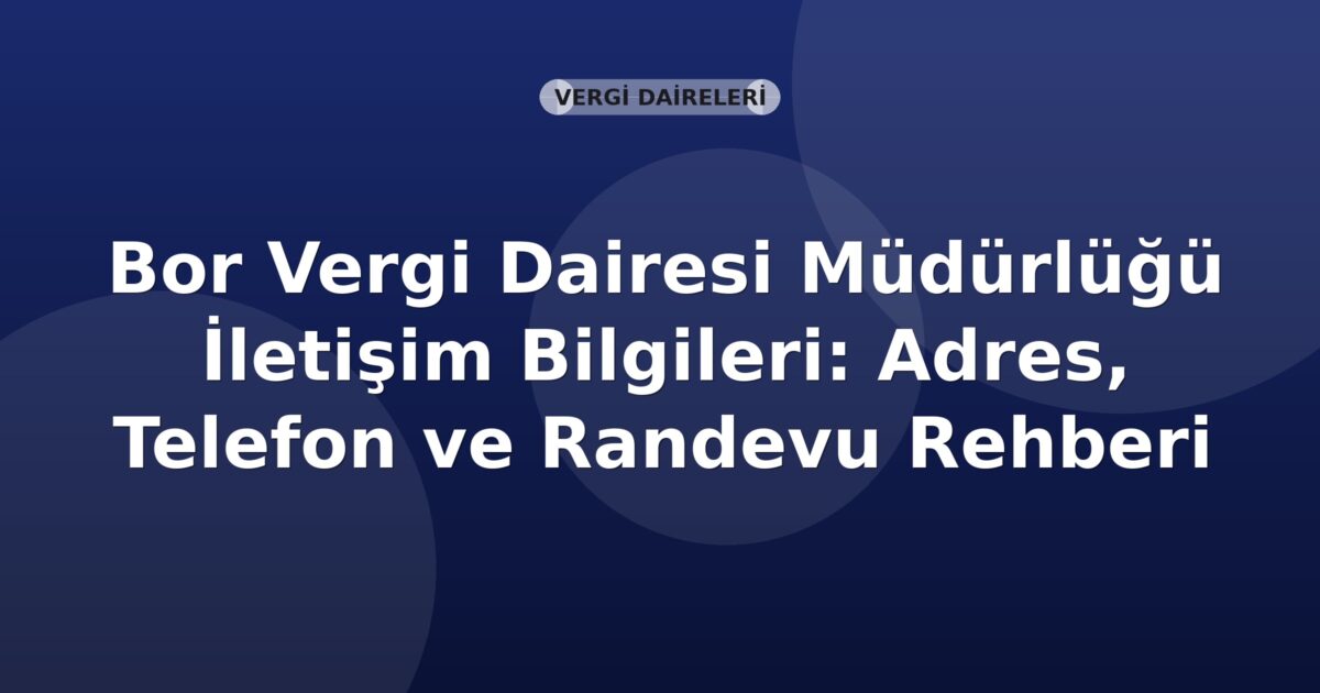 Bor Vergi Dairesi Müdürlüğü İletişim Bilgileri: Adres, Telefon ve Randevu Rehberi