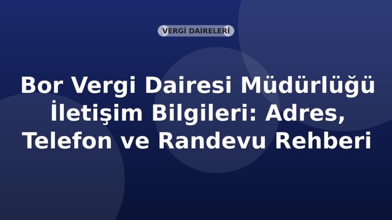 Bor Vergi Dairesi Müdürlüğü İletişim Bilgileri: Adres, Telefon ve Randevu Rehberi