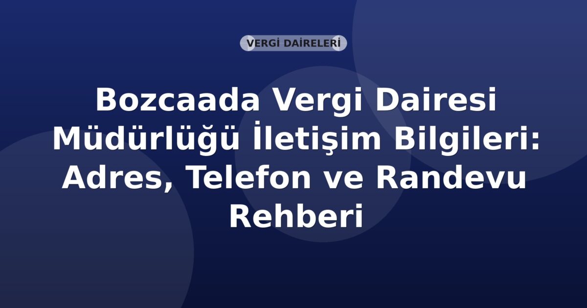 Bozcaada Vergi Dairesi Müdürlüğü İletişim Bilgileri: Adres, Telefon ve Randevu Rehberi