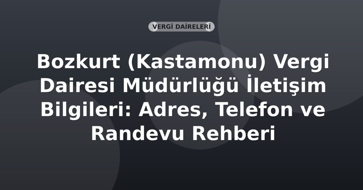 Bozkurt (Kastamonu) Vergi Dairesi Müdürlüğü İletişim Bilgileri: Adres, Telefon ve Randevu Rehberi