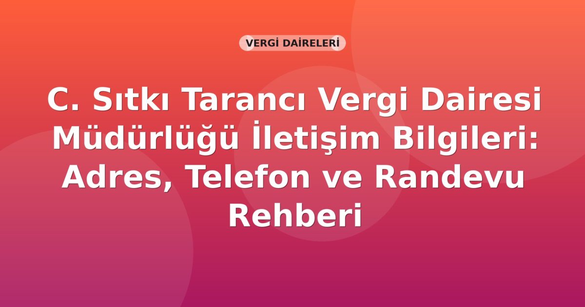 C. Sıtkı Tarancı Vergi Dairesi Müdürlüğü İletişim Bilgileri: Adres, Telefon ve Randevu Rehberi