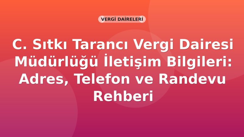 C. Sıtkı Tarancı Vergi Dairesi Müdürlüğü İletişim Bilgileri: Adres, Telefon ve Randevu Rehberi