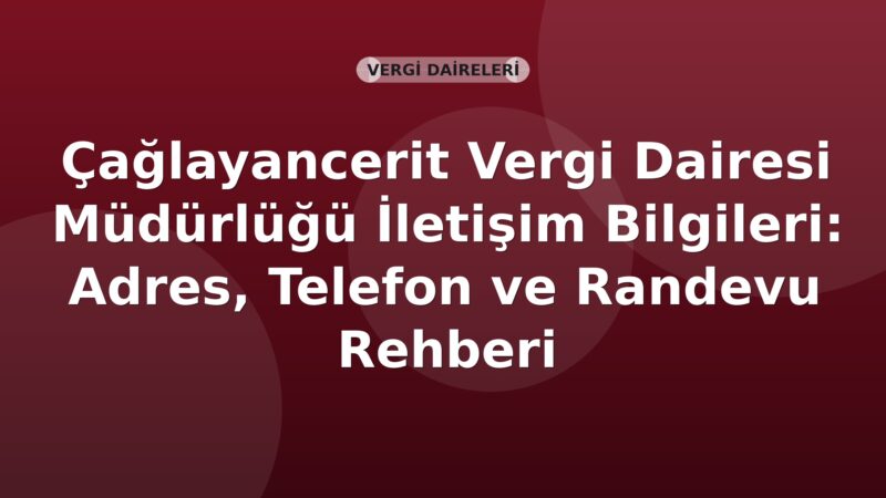 Çağlayancerit Vergi Dairesi Müdürlüğü İletişim Bilgileri: Adres, Telefon ve Randevu Rehberi