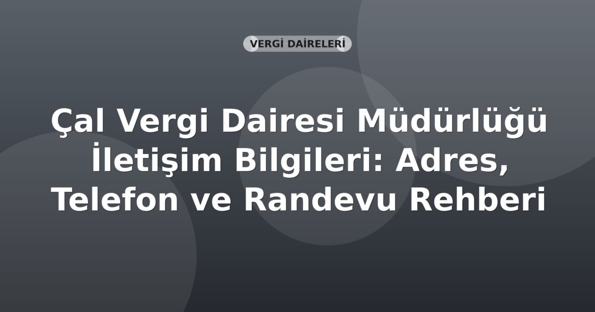 Çal Vergi Dairesi Müdürlüğü İletişim Bilgileri: Adres, Telefon ve Randevu Rehberi