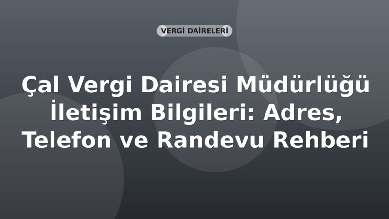Çal Vergi Dairesi Müdürlüğü İletişim Bilgileri: Adres, Telefon ve Randevu Rehberi