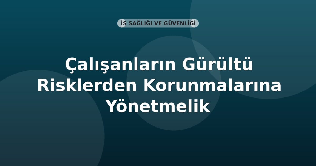 Çalışanların Gürültü ile İlgili Risklerden Korunmalarına Dair Yönetmelik