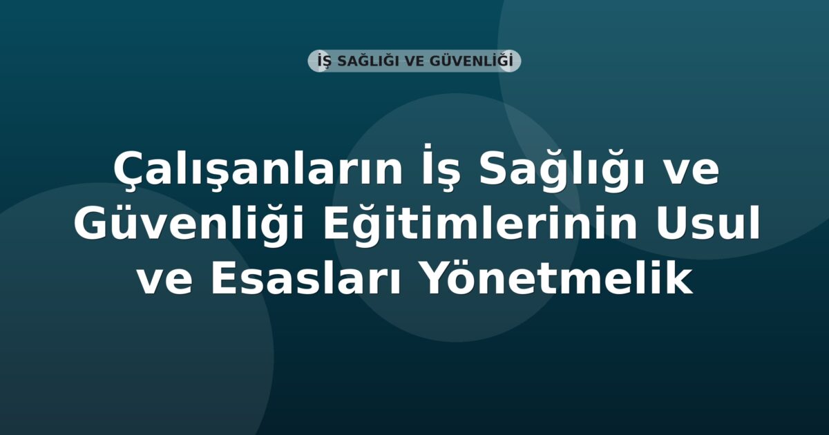 Çalışanların İş Sağlığı ve Güvenliği Eğitimlerinin Usul ve Esasları Yönetmelik