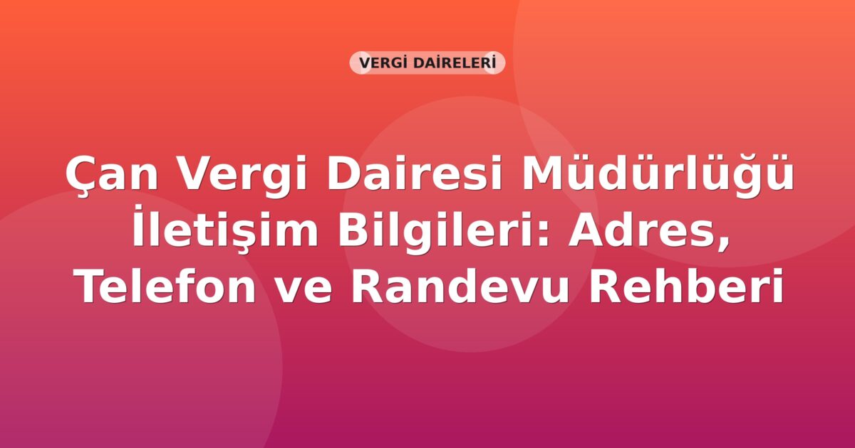Çan Vergi Dairesi Müdürlüğü İletişim Bilgileri: Adres, Telefon ve Randevu Rehberi
