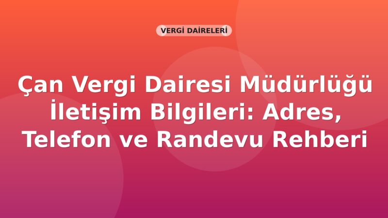 Çan Vergi Dairesi Müdürlüğü İletişim Bilgileri: Adres, Telefon ve Randevu Rehberi