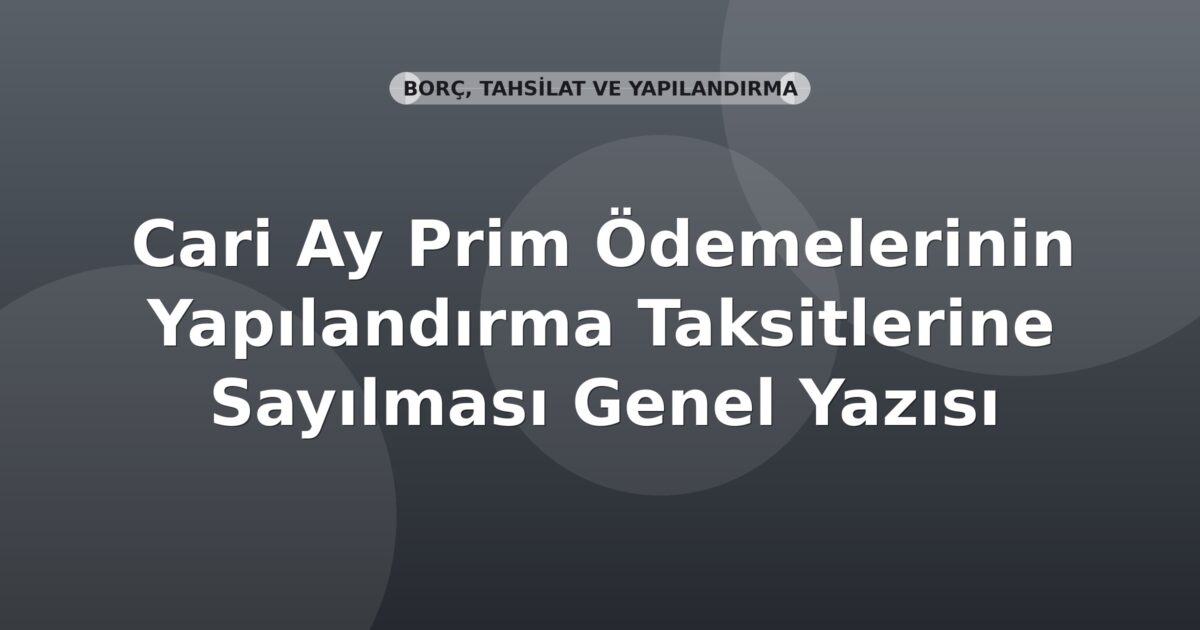 SGK Cari Ay Prim Ödemelerinin Yapılandırma Taksitlerine Sayılması Genel Yazısı