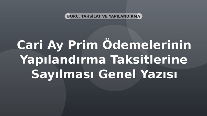 SGK Cari Ay Prim Ödemelerinin Yapılandırma Taksitlerine Sayılması Genel Yazısı