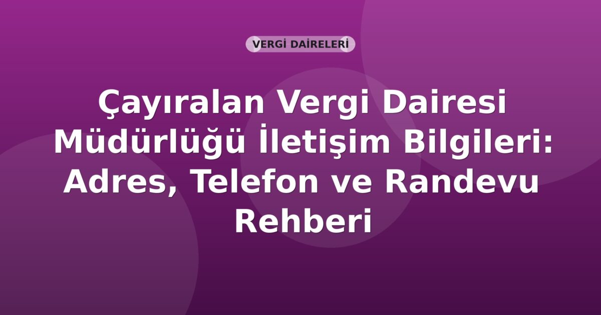 Çayıralan Vergi Dairesi Müdürlüğü İletişim Bilgileri: Adres, Telefon ve Randevu Rehberi