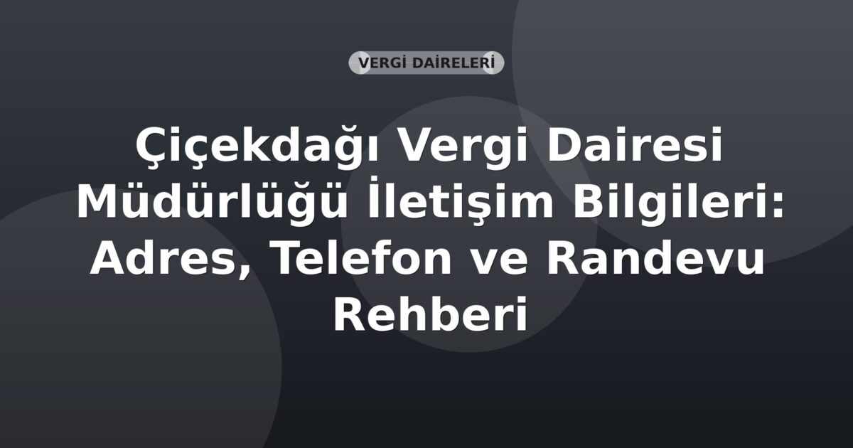 Çiçekdağı Vergi Dairesi Müdürlüğü İletişim Bilgileri: Adres, Telefon ve Randevu Rehberi