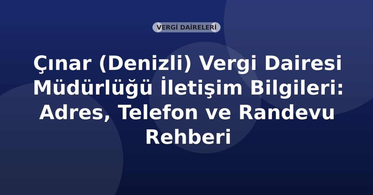 Çınar (Denizli) Vergi Dairesi Müdürlüğü İletişim Bilgileri: Adres, Telefon ve Randevu Rehberi