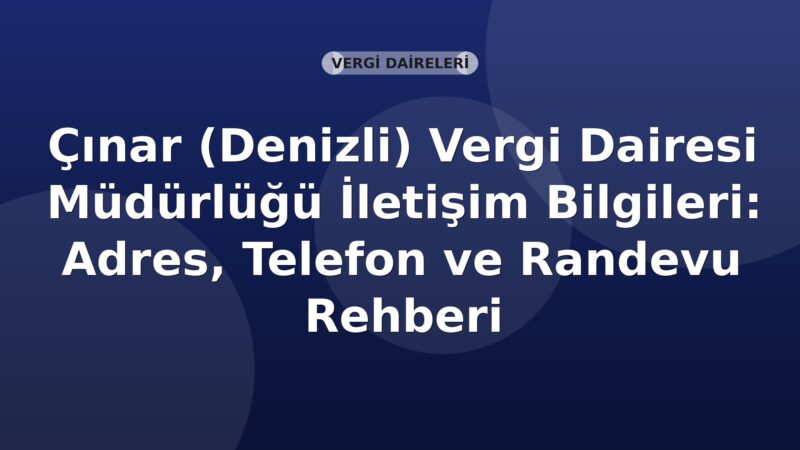Çınar (Denizli) Vergi Dairesi Müdürlüğü İletişim Bilgileri: Adres, Telefon ve Randevu Rehberi
