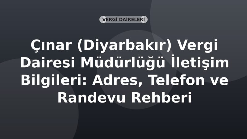 Çınar (Diyarbakır) Vergi Dairesi Müdürlüğü İletişim Bilgileri: Adres, Telefon ve Randevu Rehberi