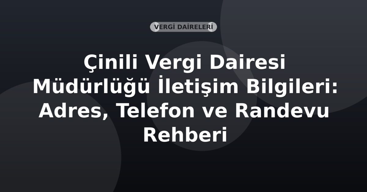 Çinili Vergi Dairesi Müdürlüğü İletişim Bilgileri: Adres, Telefon ve Randevu Rehberi