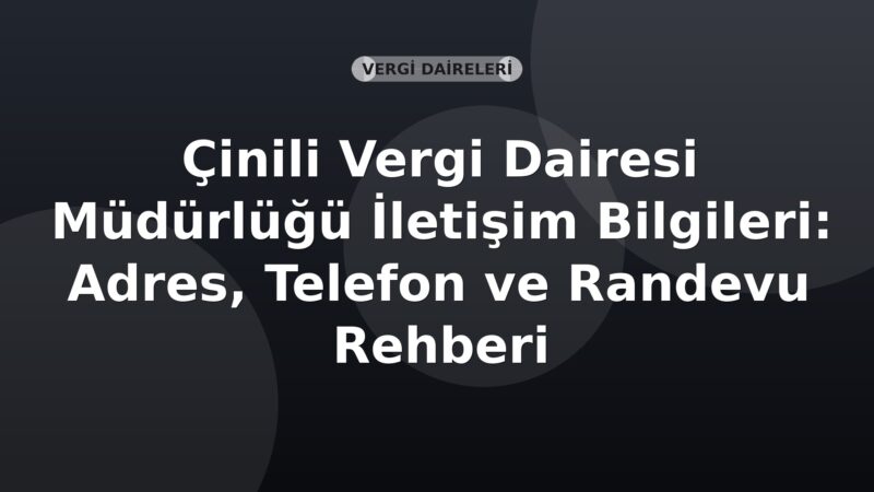 Çinili Vergi Dairesi Müdürlüğü İletişim Bilgileri: Adres, Telefon ve Randevu Rehberi