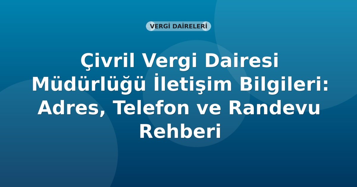 Çivril Vergi Dairesi Müdürlüğü İletişim Bilgileri: Adres, Telefon ve Randevu Rehberi