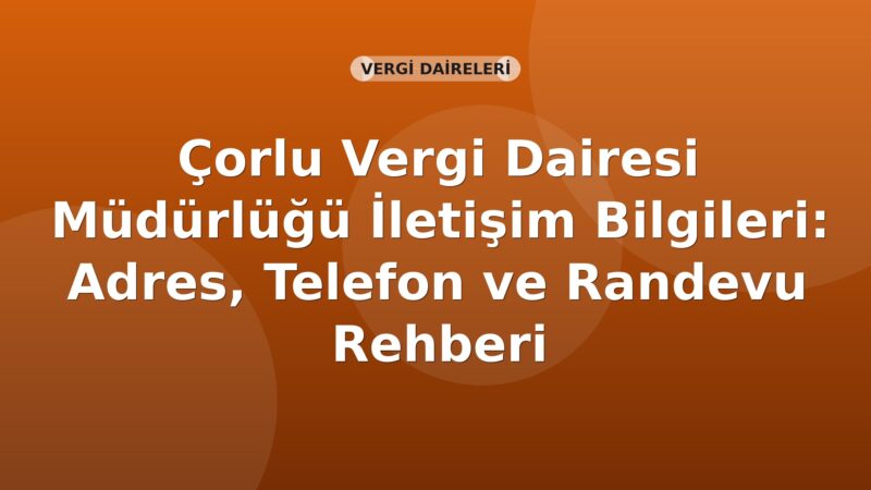 Çorlu Vergi Dairesi Müdürlüğü İletişim Bilgileri: Adres, Telefon ve Randevu Rehberi
