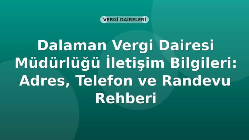 Dalaman Vergi Dairesi Müdürlüğü İletişim Bilgileri: Adres, Telefon ve Randevu Rehberi