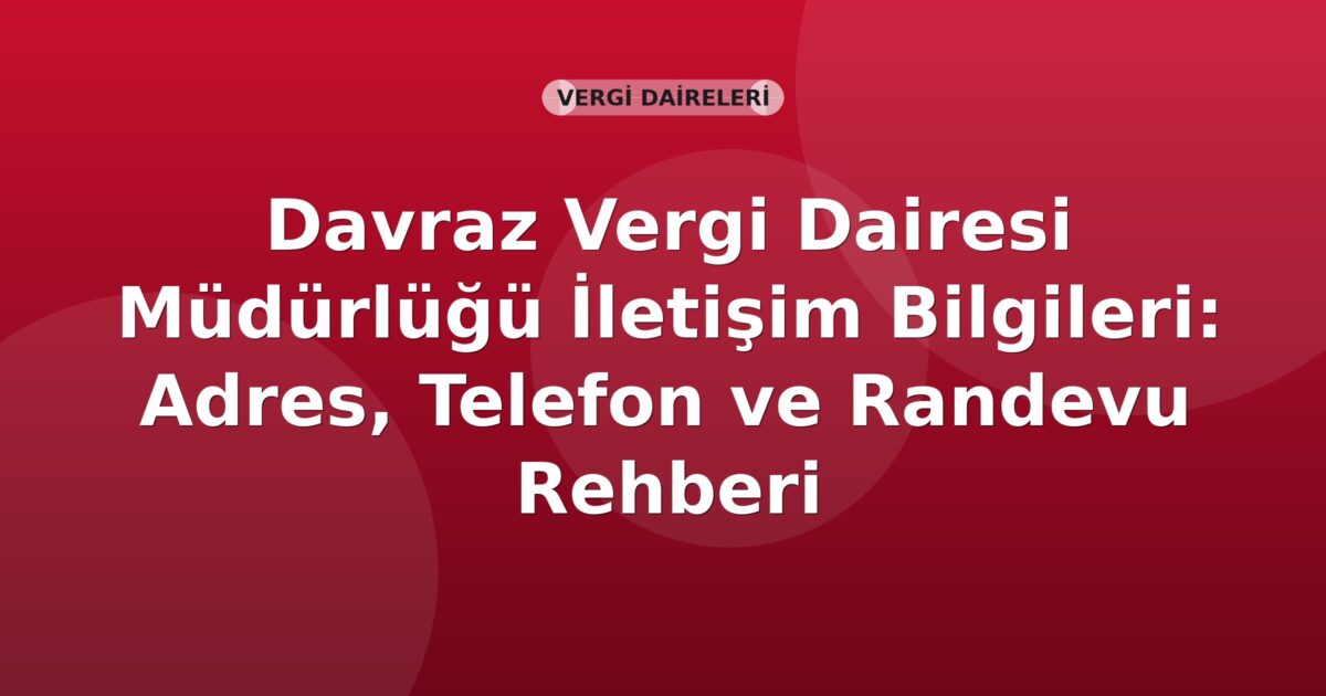 Davraz Vergi Dairesi Müdürlüğü İletişim Bilgileri: Adres, Telefon ve Randevu Rehberi