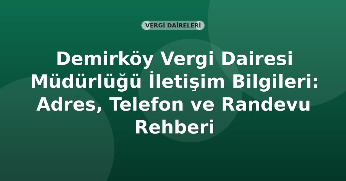 Demirköy Vergi Dairesi Müdürlüğü İletişim Bilgileri: Adres, Telefon ve Randevu Rehberi