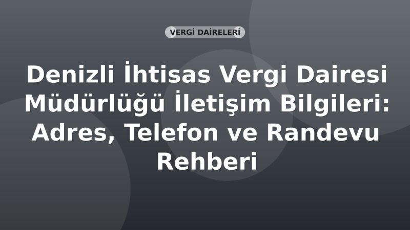 Denizli İhtisas Vergi Dairesi Müdürlüğü İletişim Bilgileri: Adres, Telefon ve Randevu Rehberi