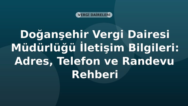 Doğanşehir Vergi Dairesi Müdürlüğü İletişim Bilgileri: Adres, Telefon ve Randevu Rehberi