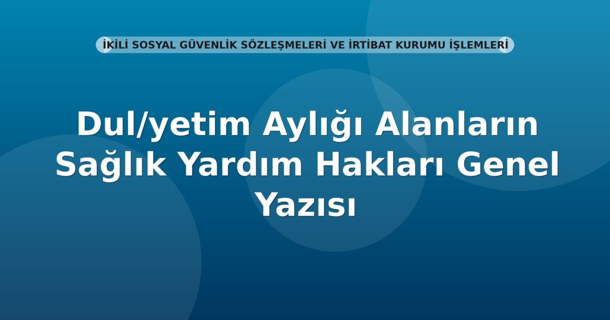SGK Dul/yetim Aylığı Alanların Sağlık Yardım Hakları Genel Yazısı