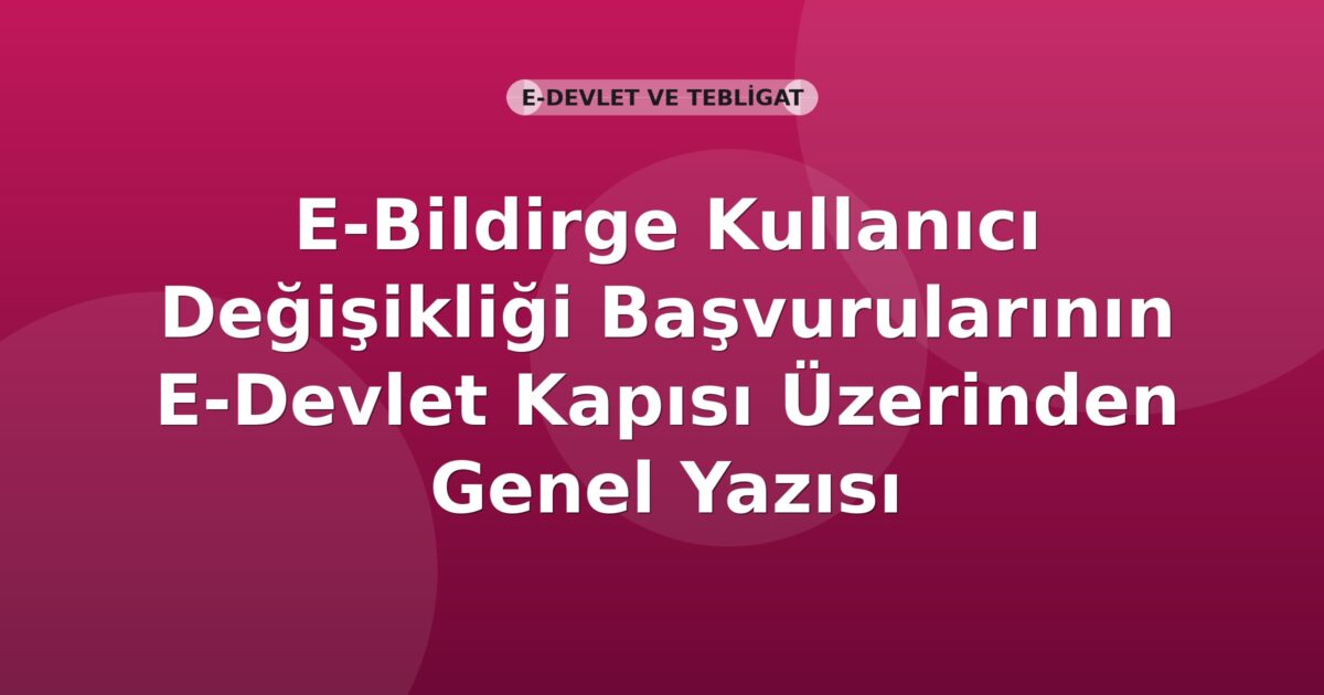 SGK E-Bildirge Kullanıcı Değişikliği Başvurularının E-Devlet Kapısı Üzerinden Genel Yazısı