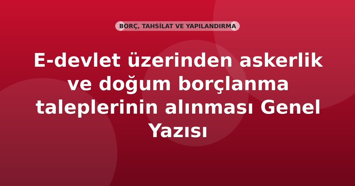 SGK E-devlet üzerinden askerlik ve doğum borçlanma taleplerinin alınması Genel Yazısı