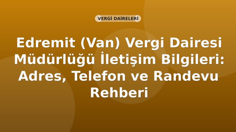 Edremit (Van) Vergi Dairesi Müdürlüğü İletişim Bilgileri: Adres, Telefon ve Randevu Rehberi