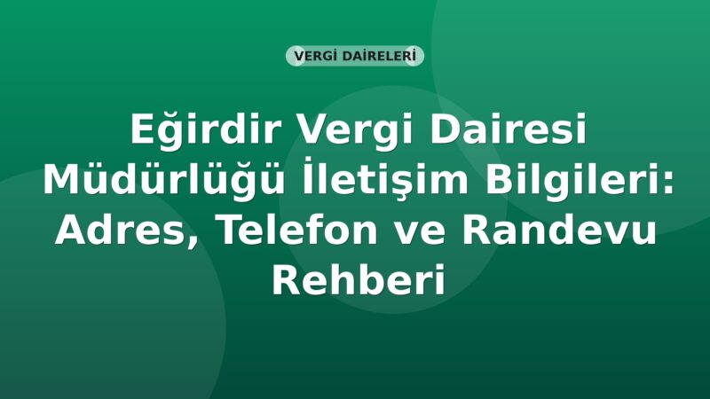 Eğirdir Vergi Dairesi Müdürlüğü İletişim Bilgileri: Adres, Telefon ve Randevu Rehberi