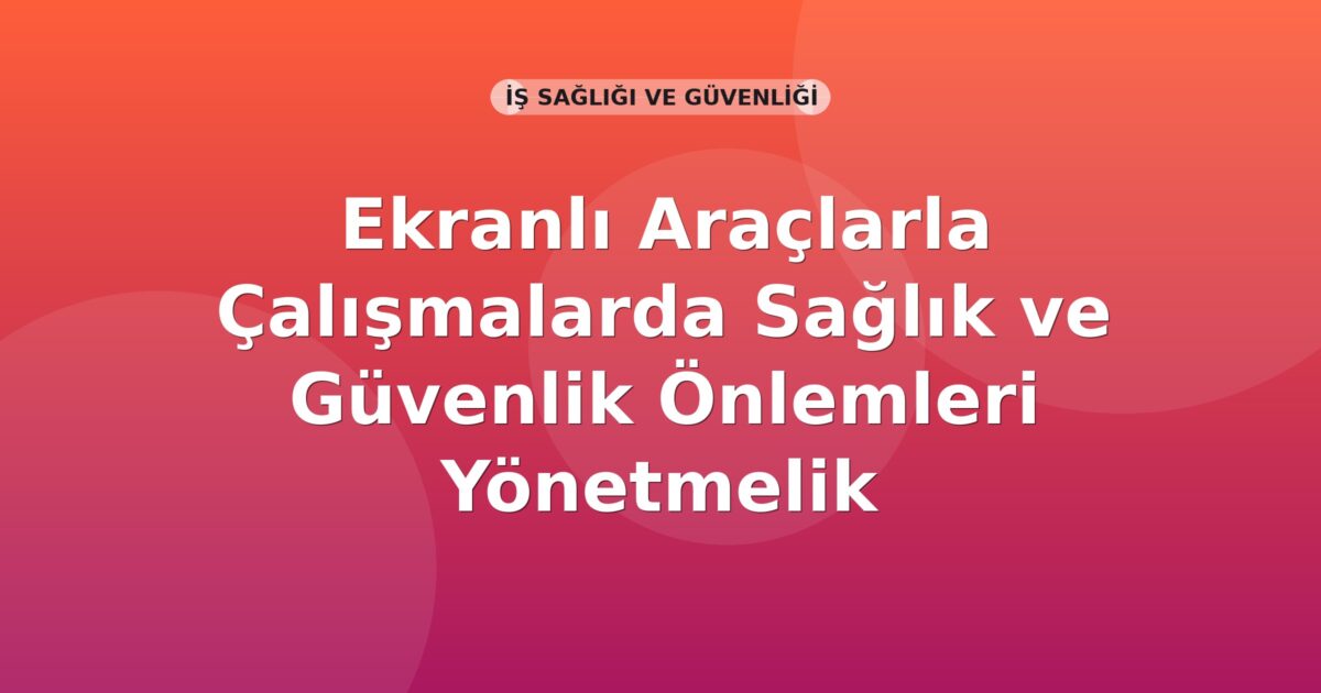 Ekranlı Araçlarla Çalışmalarda Sağlık ve Güvenlik Önlemleri Yönetmelik