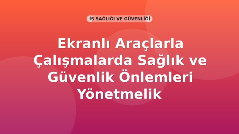 Ekranlı Araçlarla Çalışmalarda Sağlık ve Güvenlik Önlemleri Yönetmelik