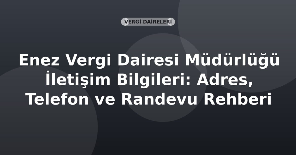 Enez Vergi Dairesi Müdürlüğü İletişim Bilgileri: Adres, Telefon ve Randevu Rehberi