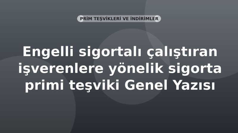 SGK Engelli sigortalı çalıştıran işverenlere yönelik sigorta primi teşviki Genel Yazısı
