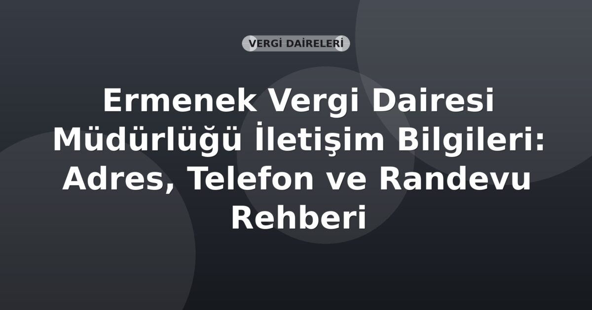Ermenek Vergi Dairesi Müdürlüğü İletişim Bilgileri: Adres, Telefon ve Randevu Rehberi