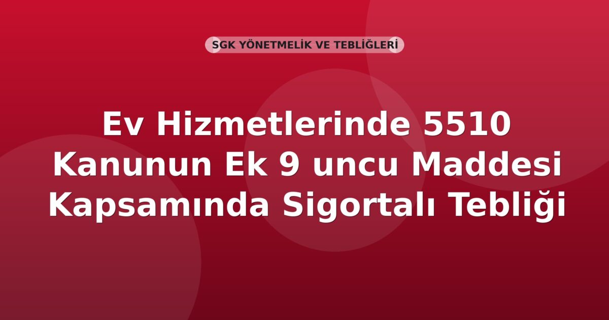 SGK Ev Hizmetlerinde 5510 Kanunun Ek 9 uncu Maddesi Kapsamında Sigortalı Tebliği