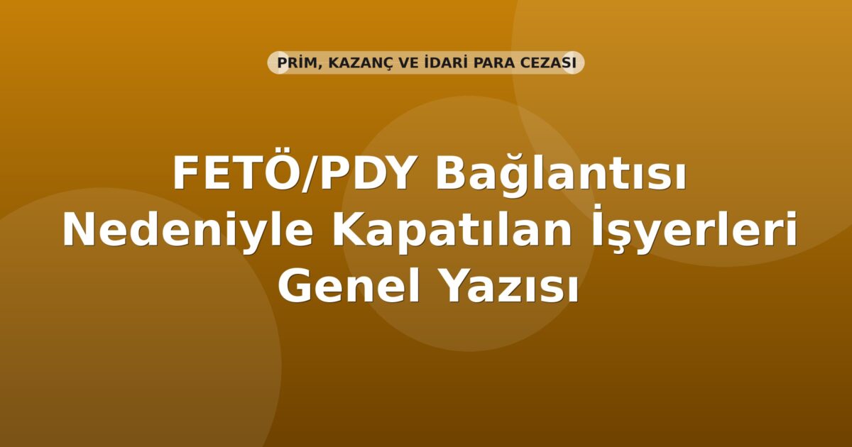 SGK FETÖ/PDY Bağlantısı Nedeniyle Kapatılan İşyerleri Genel Yazısı