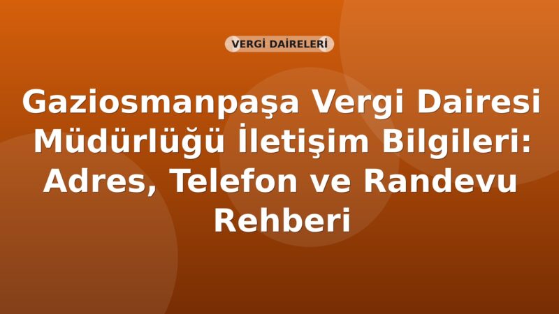 Gaziosmanpaşa Vergi Dairesi Müdürlüğü İletişim Bilgileri: Adres, Telefon ve Randevu Rehberi