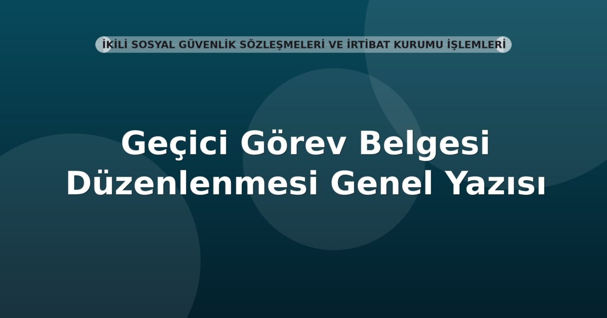 SGK Geçici Görev Belgesi Düzenlenmesi Genel Yazısı