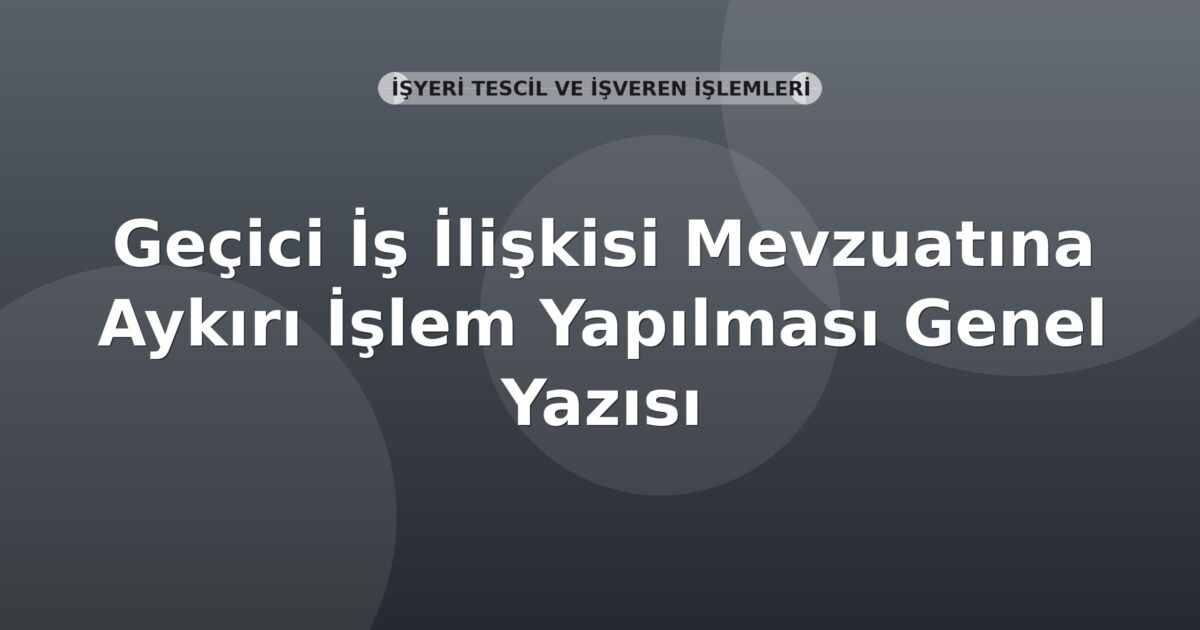 SGK Geçici İş İlişkisi Mevzuatına Aykırı İşlem Yapılması Genel Yazısı